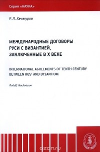 Рудольф Хачатуров - Международные договоры Руси с Византией, заключенные в X веке