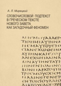 Андрей Мирецкий - Словочисловой подтекст в греческом тексте Нового Завета как загадочный феномен. Учебное пособие