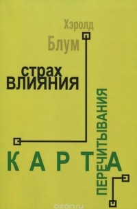 Хэролд Блум - Страх влияния. Теория поэзии. Карта перечитывания