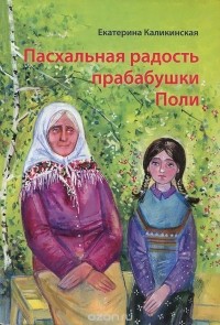 Екатерина Каликинская - Пасхальная радость прабабушки Поли