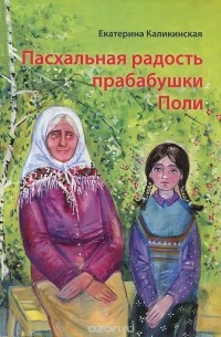 Екатерина Каликинская - Пасхальная радость прабабушки Поли