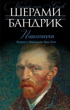 Шерами Бандрик - Подсолнухи. Роман о Винсенте Ван Гоге