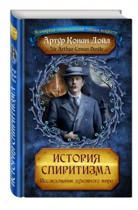 Артур Конан Дойл - История спиритизма. Исследование духовного мира