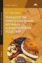 Нина Бутейкис - Технология приготовления мучных кондитерских изделий. Учебник