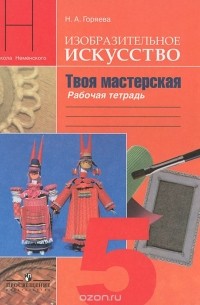 Нина Горяева - Изобразительное искусство. Твоя мастерская. 5 класс. Рабочая тетрадь