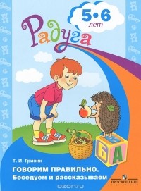 Татьяна Гризик - Говорим правильно. Беседуем и рассказываем. Пособие для детей 5-6 лет