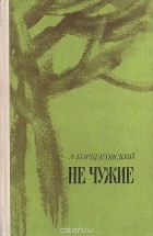 Александр Борщаговский - Не чужие (сборник)
