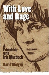 David Morgan - With Love and Rage: A Friendship with Iris Murdoch