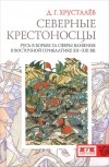 Денис Хрусталев - Северные крестоносцы. Русь в борьбе за сферы влияния в Восточной Прибалтике XII-XIII вв.