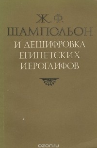  - Ж .Ф. Шампольон и дешифровка египетских иероглифов