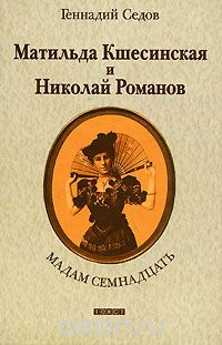 Геннадий Седов - Мадам Семнадцать. Матильда Кшесинская и Николай Романов