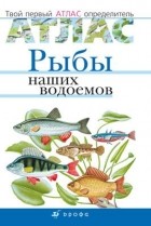  - Рыбы наших водоемов. Твой первый атлас-определ.