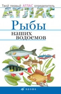  - Рыбы наших водоемов. Твой первый атлас-определ.