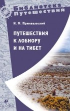 Николай Пржевальский - Путешествия к Лобнору и на Тибет (сборник)