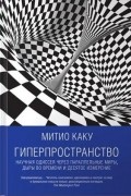 Митио Каку - Гиперпространство. Научная одиссея через параллельные миры, дыры во времени и десятое измерение