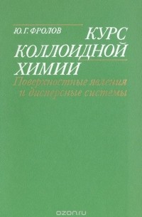 Юрий Фролов - Курс коллоидной химии. Поверхностные явления и дисперсные системы