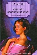 Чарльз Мартин - Там, где кончается река