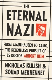  - The Eternal Nazi: From Mauthausen to Cairo, the Relentless Pursuit of SS Doctor Aribert Heim