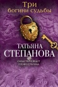 Татьяна Степанова - Три богини судьбы
