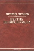 Леонид Леонов - Взятие Великошумска