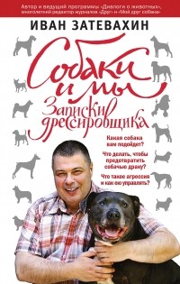 Иван Затевахин - Собаки и мы. Записки дрессировщика