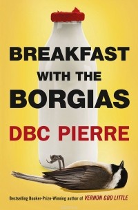 D.B.C. Pierre - Breakfast with the Borgias