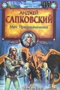 Анджей Сапковский - Меч Предназначения (сборник)