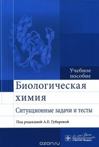 Александра Губарева - Биологическая химия. Ситуационные задачи и тесты. Учебное пособие