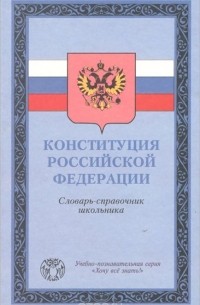  - Конституция Российской Федерации. Словарь-справочник школьника