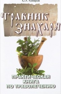 Юрий Комаров - Травник знахаря. Практическая книга по траволечению