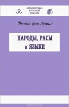 Феликс фон Лушан - Народы, расы и языки