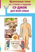  - Целительные точки на ступнях и ладонях. Су-джок для всей семьи