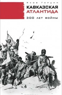Яков Гордин - Кавказская Атлантида. 300 лет войны