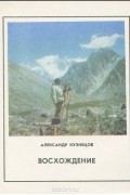 Александр Кузнецов - Восхождение. Записки альпиниста
