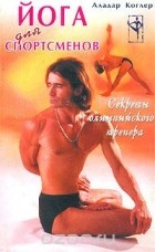 Аладар Коглер - Йога для спортсменов. Секреты олимпийского тренера