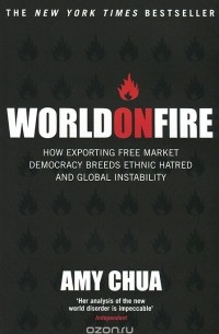 Amy Chua - World on Fire: How Exporting Free Market Democracy Breeds Ethnic Hatred and Global Instability
