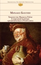 Михаил Бахтин - Творчество Франсуа Рабле и народная культура средневековья и Ренессанса