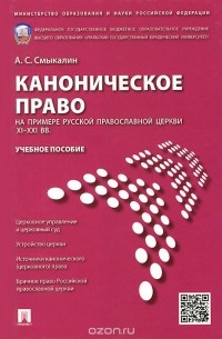 Александр Смыкалин - Каноническое право на примере Русской православной церкви XI-XXI вв. Учебное пособие