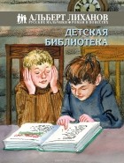 Альберт Лиханов - Детская библиотека