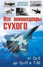 Якубович Н.В. - Все авиашедевры Сухого – от Су-2 до Су-27 и Т-50