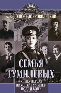 Анатолий Доливо-Добровольский - Семья Гумилевых. Книга 1. Николай Гумилев. Поэт и воин