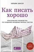 Как писать хорошо: Классическое руководство по созданию нехудожественных текстов