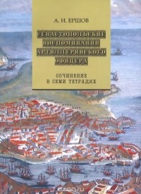 Андрей Ершов - Севастопольские воспоминания артиллерийского офицера: сочинение в 7 тетрадях