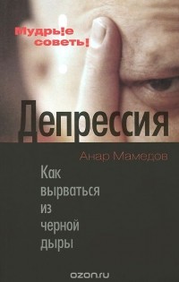 Анар Мамедов - Депрессия. Как вырваться из черной дыры