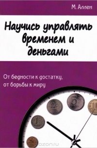 Аллен М. - Научись управлять временем и деньгами. От бедности к достатку, от борьбы к миру