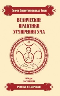 Свами Вишнудевананда Гири - Ведические практики усмирения ума 3-е изд.