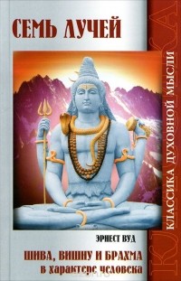 Эрнест Вуд - Семь лучей. 2-е изд. Шива, Вишну и Брахма в характере человека