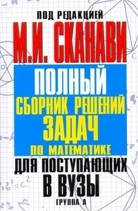 Марк Сканави - Полный сборник решений задач для поступающих в вузы. Группа А