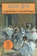  - Эдгар Дега. Художник в 100 картинах