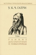 Уильям  Кит  Чемберс Гатри - История греческой философии в 6 томах. Том 1. Ранние досократийцы и пифагорейцы
